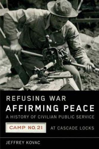 Cover image for Refusing War, Affirming Peace: A History of Civilian Public Service Camp #21 at Cascade Locks