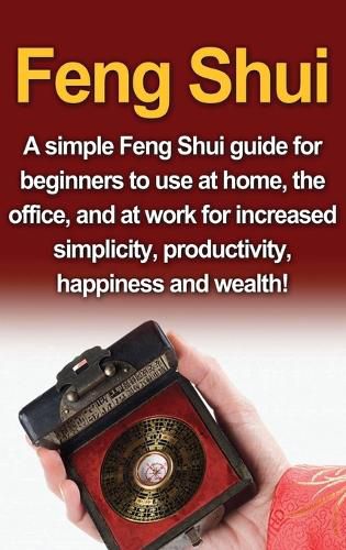 Cover image for Feng Shui: A simple Feng Shui guide for beginners to use at home, the office, and at work for increased simplicity, productivity, happiness and wealth!