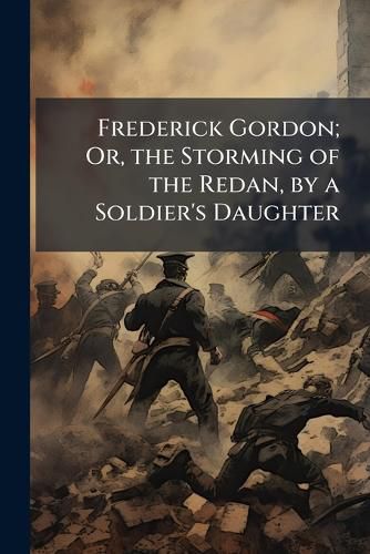 Cover image for Frederick Gordon; Or, the Storming of the Redan, by a Soldier's Daughter