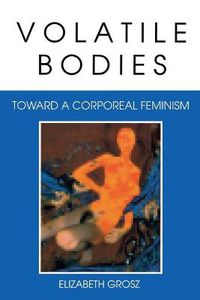 Cover image for Volatile Bodies: Toward a Corporeal Feminism