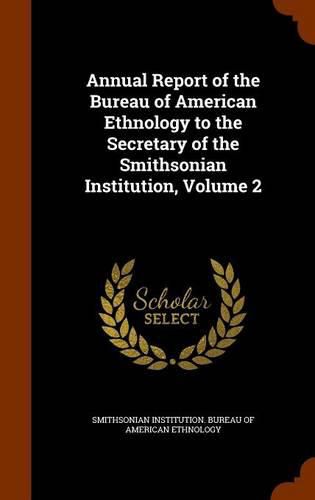 Cover image for Annual Report of the Bureau of American Ethnology to the Secretary of the Smithsonian Institution, Volume 2