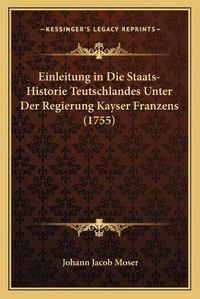 Cover image for Einleitung in Die Staats-Historie Teutschlandes Unter Der Regierung Kayser Franzens (1755)