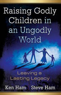 Cover image for Raising Godly Children in an Ungodly World: Leaving a Lasting Legacy