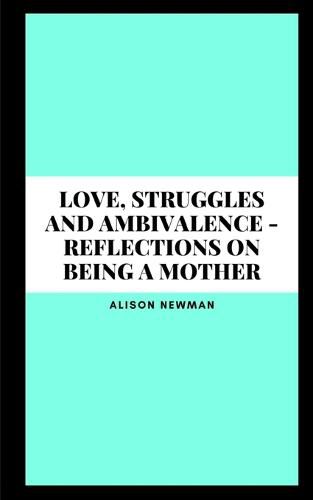 Cover image for Love, Struggles and Ambivalence - Reflections on Being a Mother