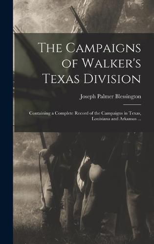 Cover image for The Campaigns of Walker's Texas Division: Containing a Complete Record of the Campaigns in Texas, Louisiana and Arkansas ...