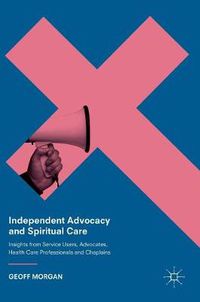 Cover image for Independent Advocacy and Spiritual Care: Insights from Service Users, Advocates, Health Care Professionals and Chaplains