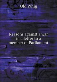 Cover image for Reasons against a war in a letter to a member of Parliament