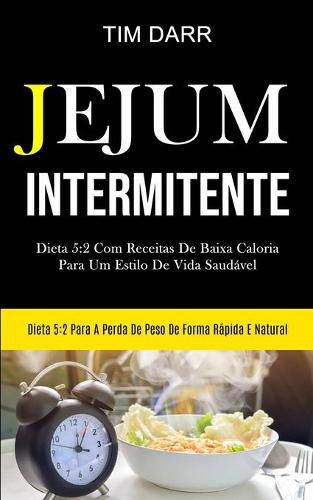 Cover image for Jejum Intermitente: Dieta 5:2 com receitas de baixa caloria para um estilo de vida saudavel (Dieta 5:2 para a perda de peso de forma rapida e natural)