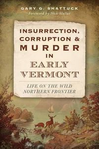 Cover image for Insurrection, Corruption and Murder in Early Vermont: Life on the Wild Northern Frontier