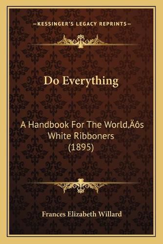 Do Everything: A Handbook for the Worldacentsa -A Centss White Ribboners (1895)