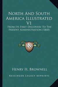 Cover image for North and South America Illustrated V1 North and South America Illustrated V1: From Its First Discovery to the Present Administration (1860from Its First Discovery to the Present Administration (1860) )