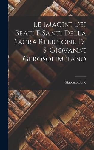 Cover image for Le Imagini Dei Beati e Santi Della Sacra Religione di s. Giovanni Gerosolimitano