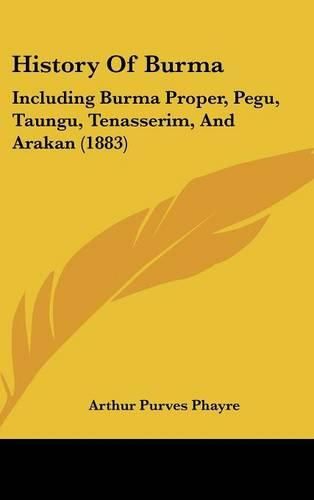 Cover image for History of Burma: Including Burma Proper, Pegu, Taungu, Tenasserim, and Arakan (1883)