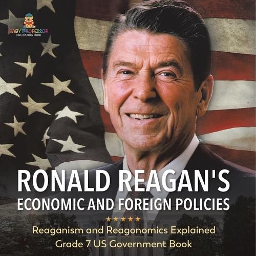 Ronald Reagan's Economic and Foreign Policies Reaganism and Reagonomics Explained Grade 7 US Government Book