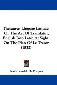 Cover image for Thesaurus Linguae Latinae: Or The Art Of Translating English Into Latin At Sight, On The Plan Of Le Tresor (1832)