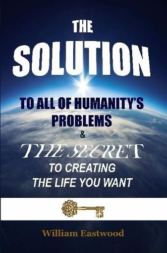 Cover image for THE SOLUTION TO ALL OF HUMANITY'S PROBLEMS and The Secret to Creating the Life You Want