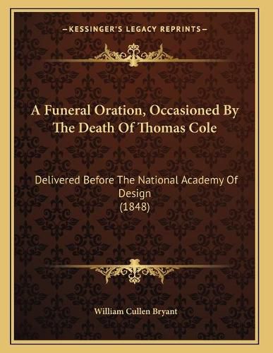 A Funeral Oration, Occasioned by the Death of Thomas Cole: Delivered Before the National Academy of Design (1848)