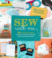 Cover image for Sew With Me: 60 Fun & Easy Projects to Make Your Own Fabulous Decor and Accessories