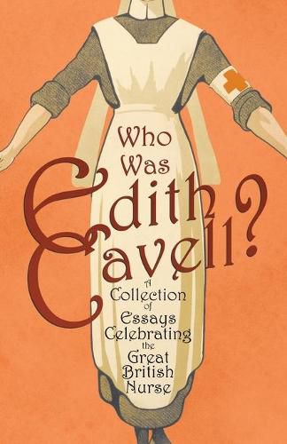 Cover image for Who was Edith Cavell? A Collection of Essays Celebrating the Great British Nurse