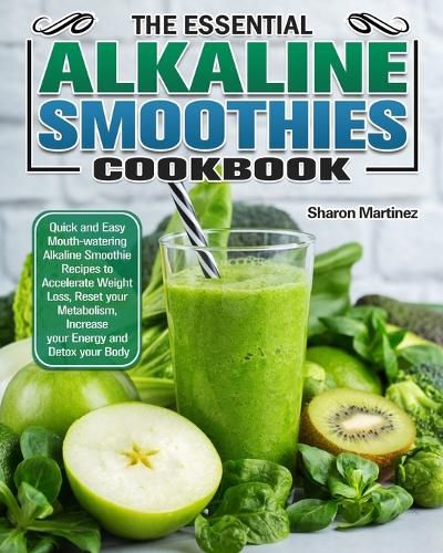 Cover image for The Essential Alkaline Smoothies Cookbook: Quick and Easy Mouth-watering Alkaline Smoothie Recipes to Accelerate Weight Loss, Reset your Metabolism, Increase your Energy and Detox your Body