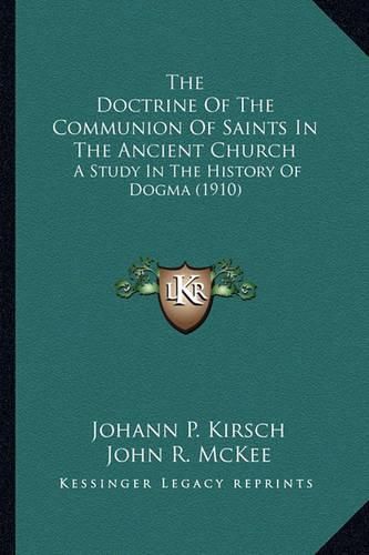 Cover image for The Doctrine of the Communion of Saints in the Ancient Churcthe Doctrine of the Communion of Saints in the Ancient Church H: A Study in the History of Dogma (1910) a Study in the History of Dogma (1910)
