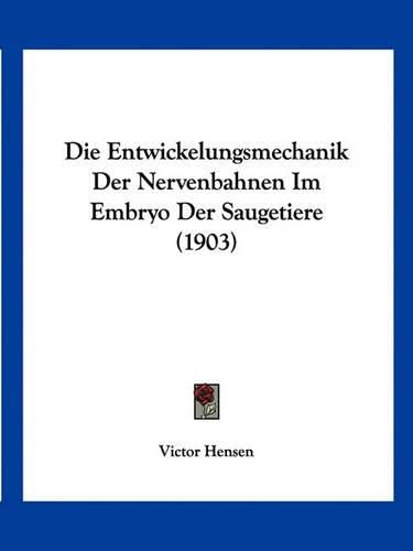 Cover image for Die Entwickelungsmechanik Der Nervenbahnen Im Embryo Der Saugetiere (1903)