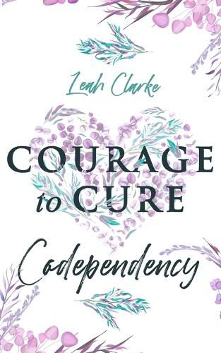 Cover image for Courage to Cure Codependency: Healthy Detachment Strategies to Overcome Jealousy in Relationships, Stop Controlling Others, Boost Your Self Esteem, and Be Codependent No More