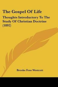 Cover image for The Gospel of Life: Thoughts Introductory to the Study of Christian Doctrine (1892)