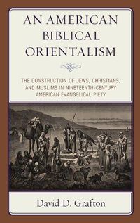 Cover image for An American Biblical Orientalism: The Construction of Jews, Christians, and Muslims in Nineteenth-Century American Evangelical Piety