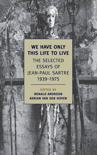 We Have Only This Life to Live: The Selected Essays of Jean-Paul Sartre 1939-1975