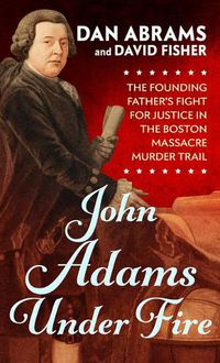 Cover image for John Adams Under Fire: The Founding Father's Fight for Justice in the Boston Massacre Murder Trial