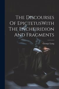 Cover image for The Discourses Of EpictetusWith The Encheiridion And Fragments