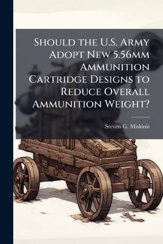 Cover image for Should the U.S. Army Adopt New 5.56mm Ammunition Cartridge Designs to Reduce Overall Ammunition Weight?