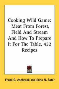 Cover image for Cooking Wild Game: Meat from Forest, Field and Stream and How to Prepare It for the Table, 432 Recipes