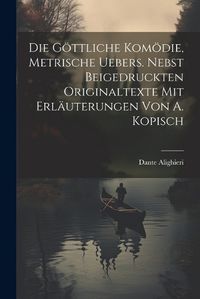 Cover image for Die Goettliche Komoedie, Metrische Uebers. Nebst Beigedruckten Originaltexte Mit Erlaeuterungen Von A. Kopisch