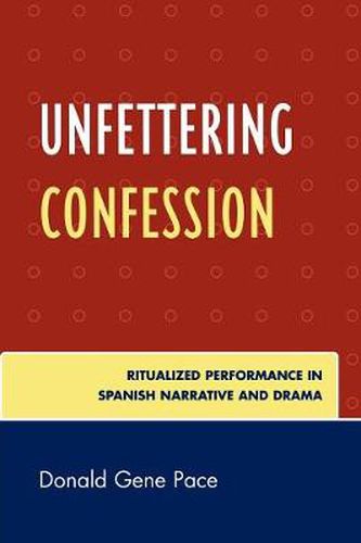 Cover image for Unfettering Confession: Ritualized Performance in Spanish Narrative and Drama