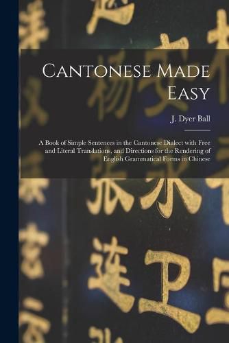 Cantonese Made Easy: a Book of Simple Sentences in the Cantonese Dialect With Free and Literal Translations, and Directions for the Rendering of English Grammatical Forms in Chinese