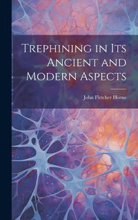 Cover image for Trephining in Its Ancient and Modern Aspects