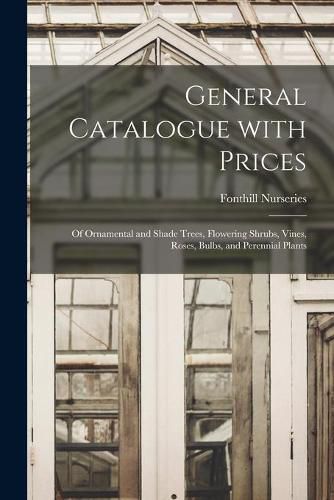 General Catalogue With Prices: of Ornamental and Shade Trees, Flowering Shrubs, Vines, Roses, Bulbs, and Perennial Plants