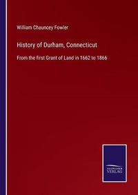 Cover image for History of Durham, Connecticut: From the first Grant of Land in 1662 to 1866