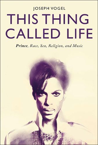 Cover image for This Thing Called Life: Prince, Race, Sex, Religion, and Music