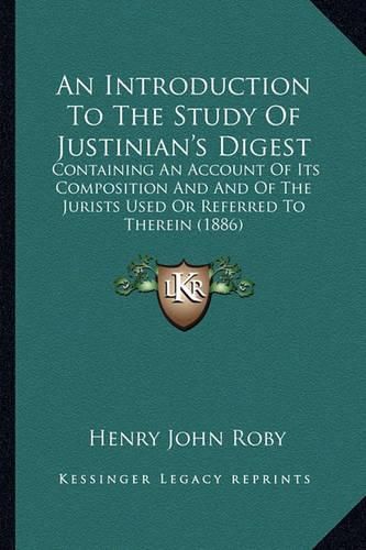 An Introduction to the Study of Justinian's Digest: Containing an Account of Its Composition and and of the Jurists Used or Referred to Therein (1886)