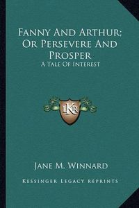 Cover image for Fanny and Arthur; Or Persevere and Prosper Fanny and Arthur; Or Persevere and Prosper: A Tale of Interest a Tale of Interest