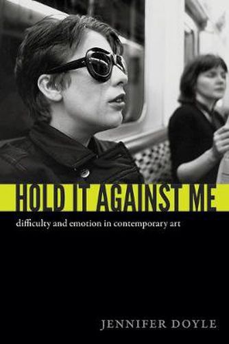 Cover image for Hold It Against Me: Difficulty and Emotion in Contemporary Art