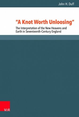 Cover image for A Knot Worth Unloosing: The Interpretation of the New Heavens and Earth in Seventeenth-Century England