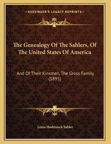 The Genealogy of the Sahlers, of the United States of America: And of Their Kinsmen, the Gross Family (1895)
