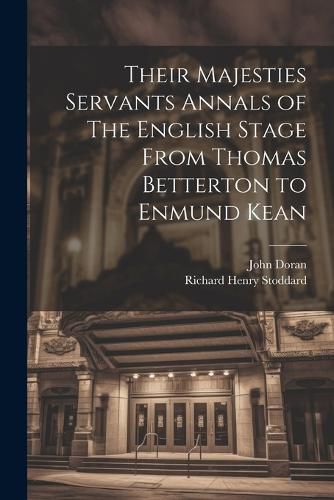 Their Majesties Servants Annals of The English Stage From Thomas Betterton to Enmund Kean