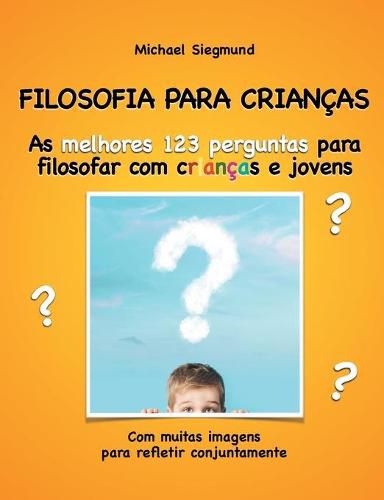 Filosofia Para Criancas: As melhores 123 perguntas para filosofar com criancas e jovens. Com muitas imagens para refletir conjuntamente