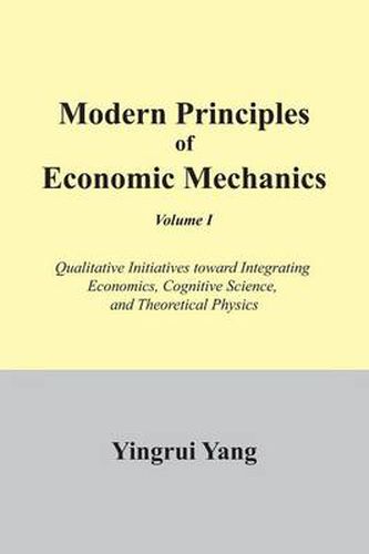 Cover image for Modern Principles of Economic Mechanics Vol. 1: Qualitative Initiatives Toward Integrating Economics, Cognitive Science, and Theoritical Physics