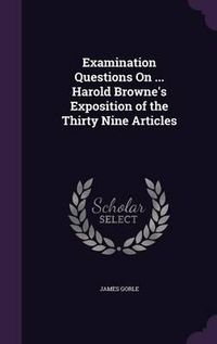 Cover image for Examination Questions on ... Harold Browne's Exposition of the Thirty Nine Articles